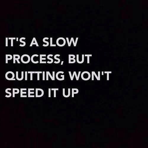 it's a slow process but quitting won't speed it up